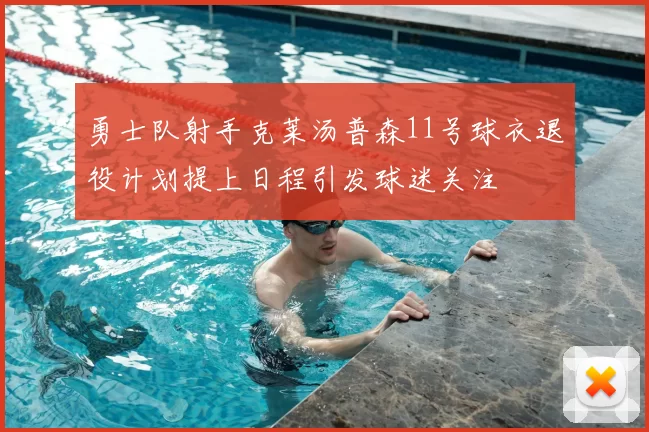 勇士队射手克莱汤普森11号球衣退役计划提上日程引发球迷关注