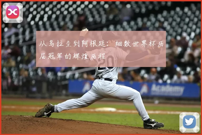 从乌拉圭到阿根廷：细数世界杯历届冠军的辉煌历程