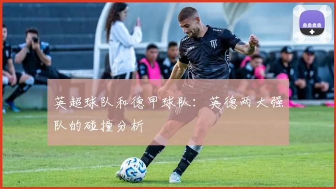 英超球队和德甲球队：英德两大强队的碰撞分析