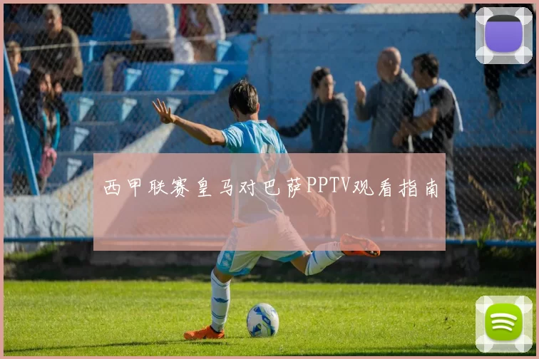 西甲联赛皇马对巴萨PPTV观看指南