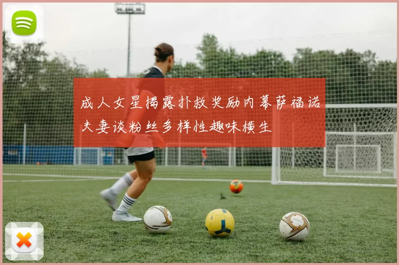 成人女星揭露扑救奖励内幕萨福诺夫妻谈粉丝多样性趣味横生