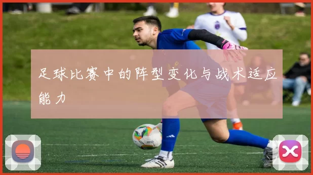 足球比赛中的阵型变化与战术适应能力