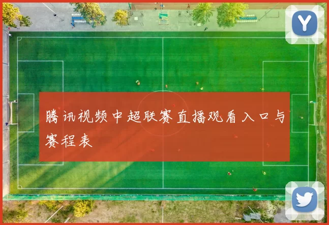 腾讯视频中超联赛直播观看入口与赛程表