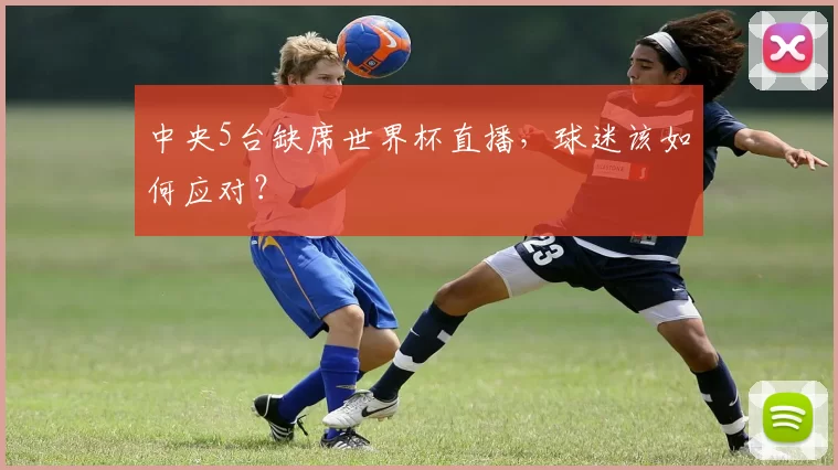 中央5台缺席世界杯直播，球迷该如何应对？