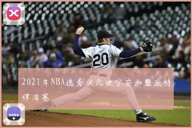 2021年NBA选秀状元坎宁安加盟底特律活塞