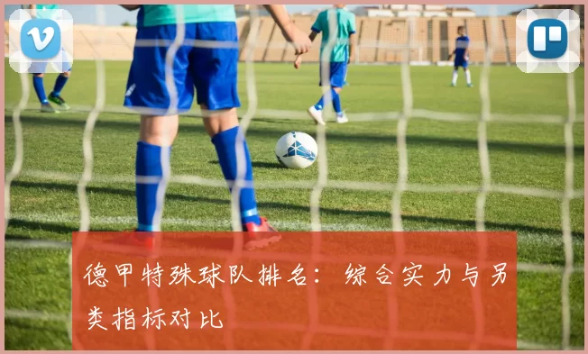 德甲特殊球队排名：综合实力与另类指标对比