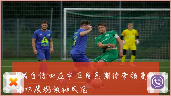 B席自信回应中卫角色期待带领曼城捧杯展现领袖风范