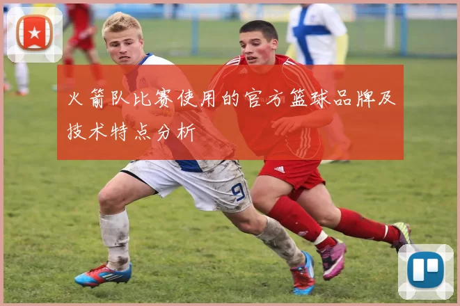 火箭队比赛使用的官方篮球品牌及技术特点分析