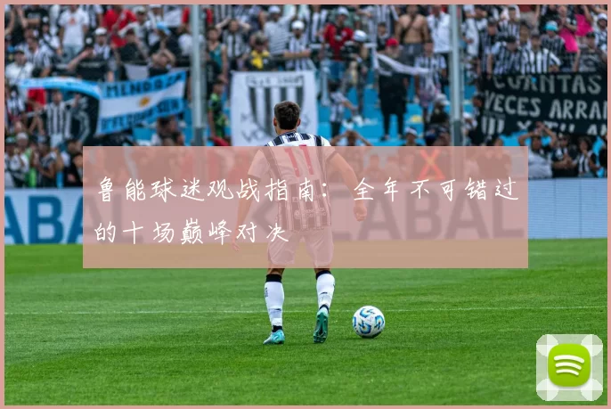 鲁能球迷观战指南：全年不可错过的十场巅峰对决