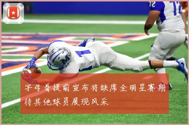 字母哥提前宣布将缺席全明星赛期待其他球员展现风采