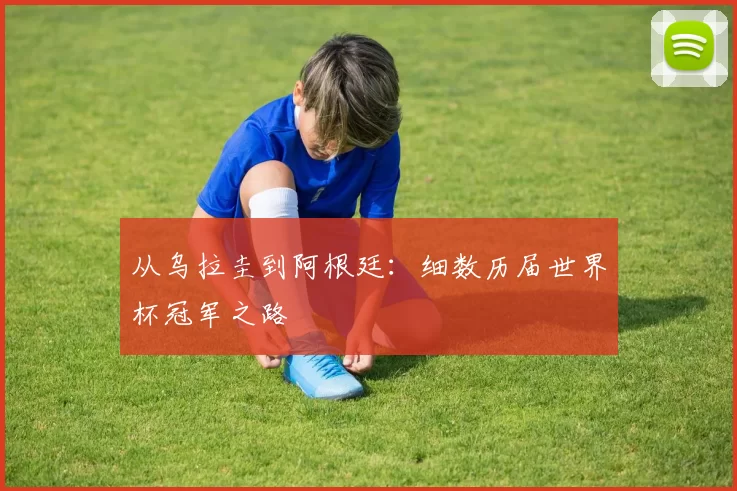 从乌拉圭到阿根廷:细数历届世界杯冠军之路