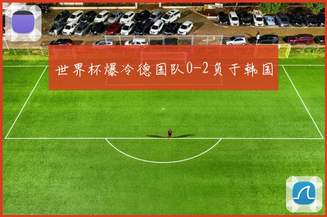 世界杯爆冷德国队0-2负于韩国