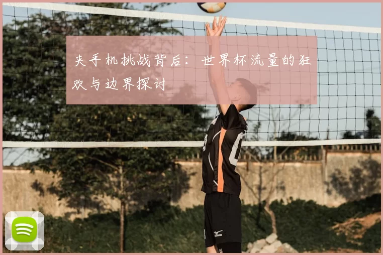 夹手机挑战背后：世界杯流量的狂欢与边界探讨