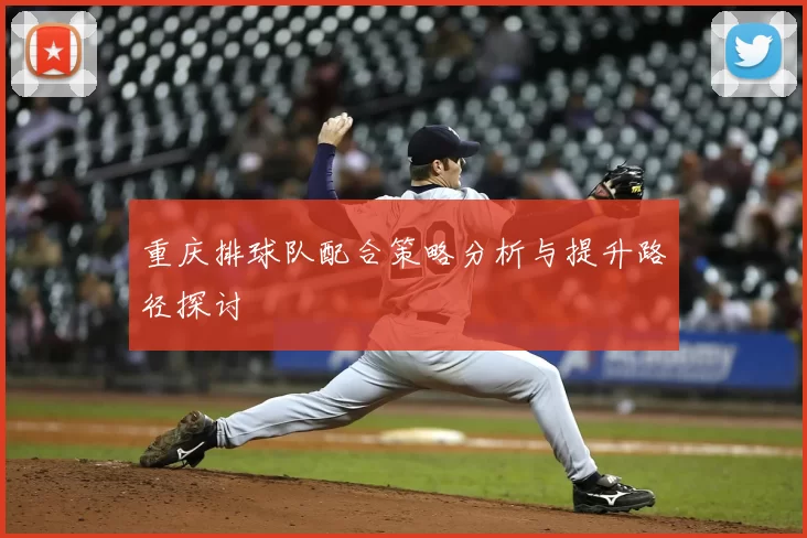 重庆排球队配合策略分析与提升路径探讨