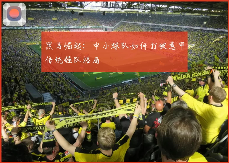 黑马崛起：中小球队如何打破意甲传统强队格局