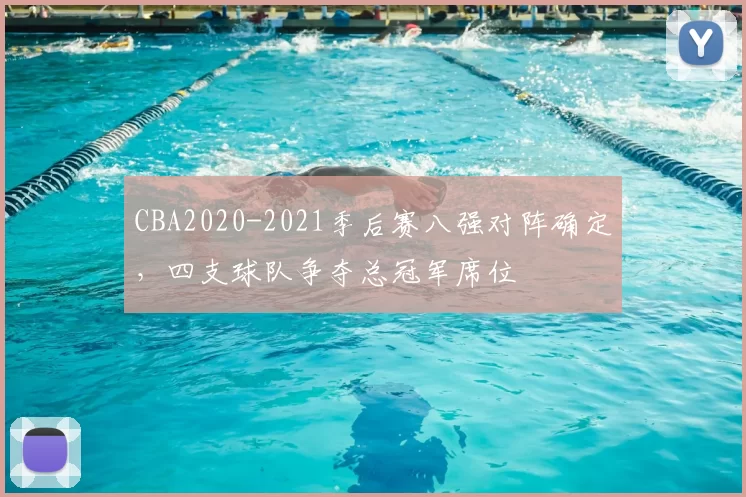 CBA2020-2021季后赛八强对阵确定,四支球队争夺总冠军席位