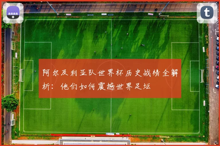 阿尔及利亚队世界杯历史战绩全解析：他们如何震撼世界足坛