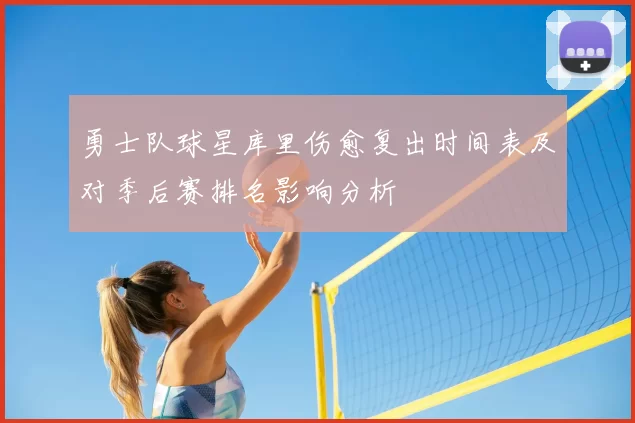 勇士队球星库里伤愈复出时间表及对季后赛排名影响分析