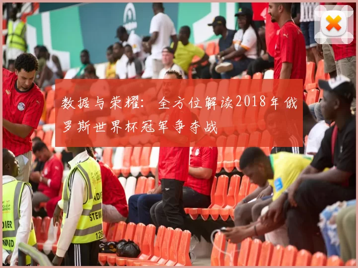 数据与荣耀：全方位解读2018年俄罗斯世界杯冠军争夺战