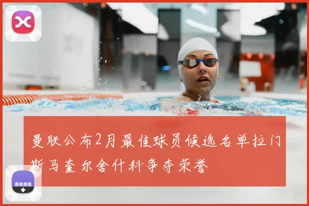 曼联公布2月最佳球员候选名单拉门斯马奎尔舍什科争夺荣誉