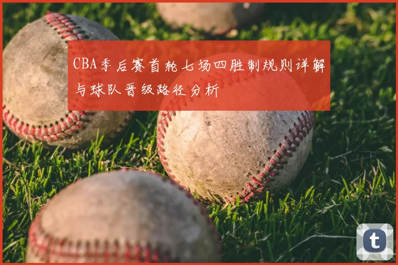 CBA季后赛首轮七场四胜制规则详解与球队晋级路径分析