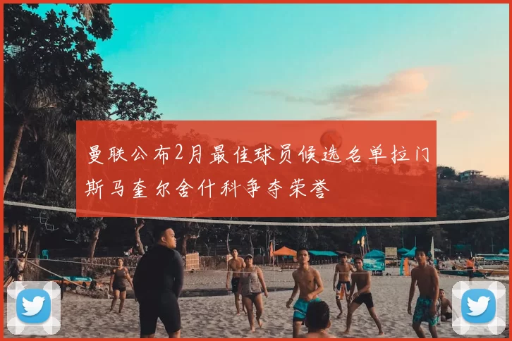 曼联公布2月最佳球员候选名单拉门斯马奎尔舍什科争夺荣誉