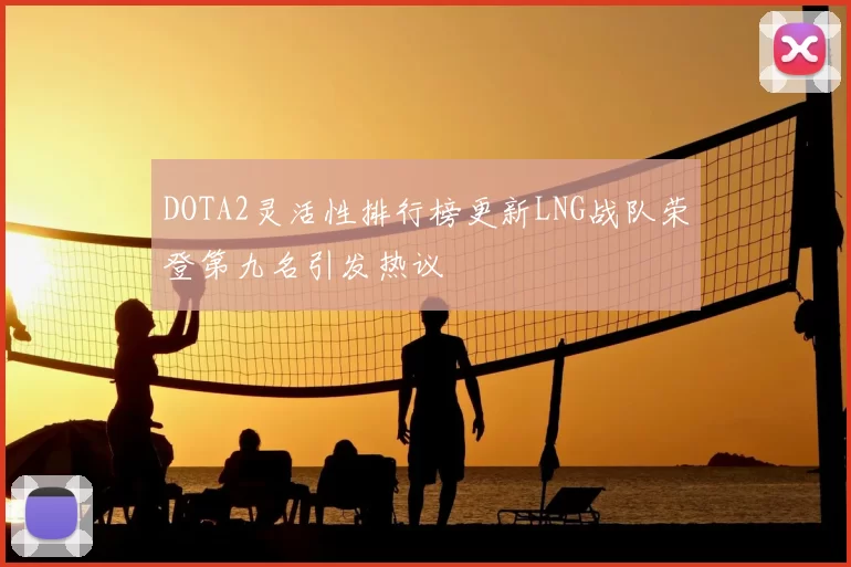 DOTA2灵活性排行榜更新LNG战队荣登第九名引发热议