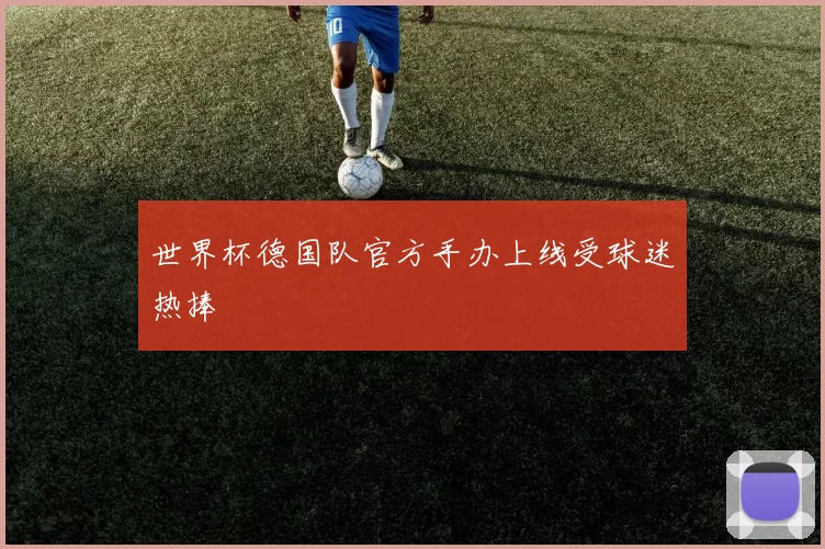 世界杯德国队官方手办上线受球迷热捧
