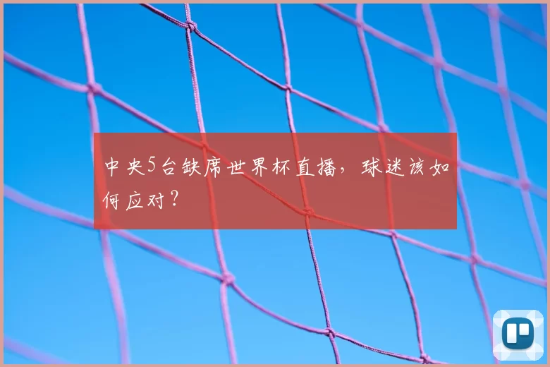 中央5台缺席世界杯直播，球迷该如何应对？