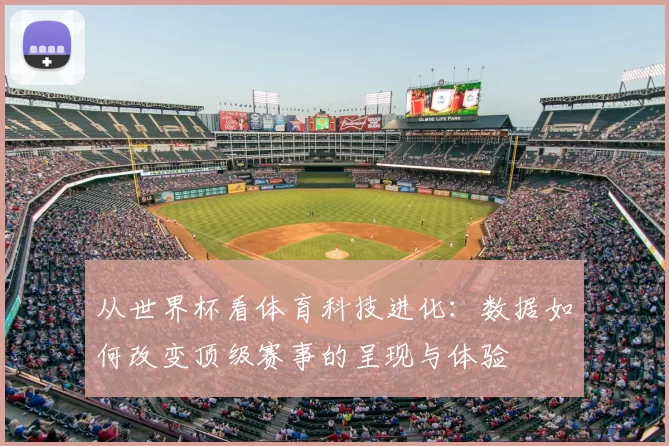 从世界杯看体育科技进化：数据如何改变顶级赛事的呈现与体验