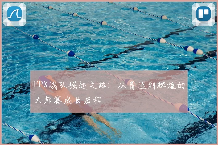 FPX战队崛起之路：从青涩到辉煌的大师赛成长历程
