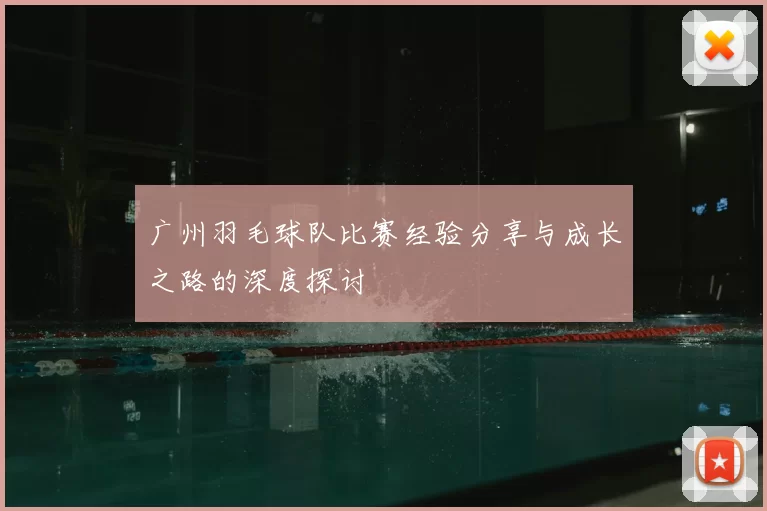 广州羽毛球队比赛经验分享与成长之路的深度探讨