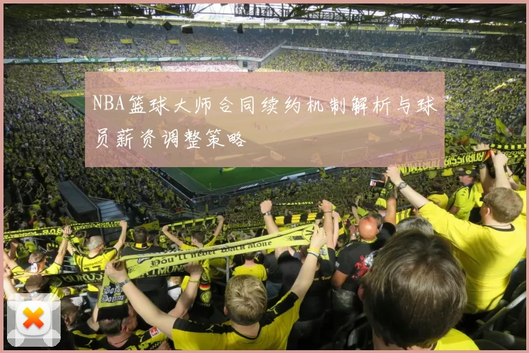 NBA篮球大师合同续约机制解析与球员薪资调整策略