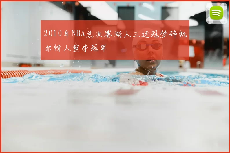 2010年NBA总决赛湖人三连冠梦碎凯尔特人重夺冠军