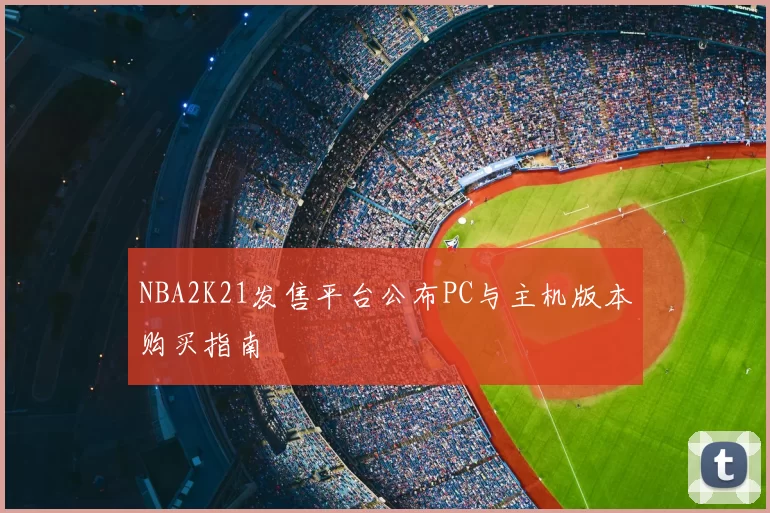 NBA2K21发售平台公布PC与主机版本购买指南