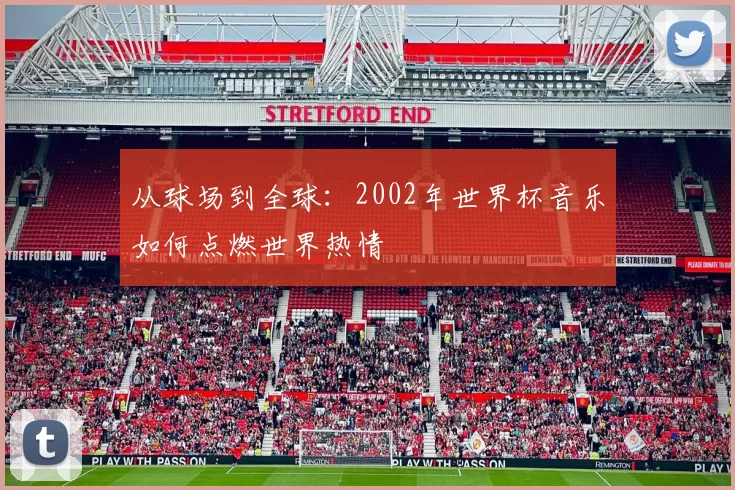 从球场到全球：2002年世界杯音乐如何点燃世界热情