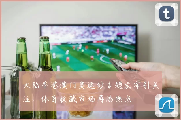大陆香港澳门奥运钞专题发布引关注，体育收藏市场再添热点