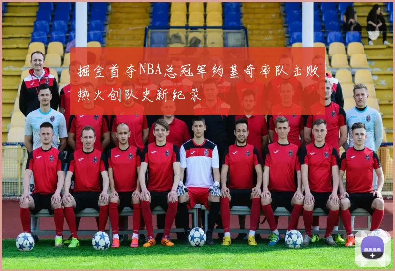 掘金首夺NBA总冠军约基奇率队击败热火创队史新纪录