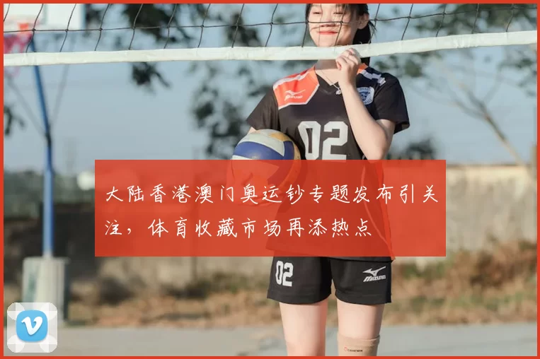 大陆香港澳门奥运钞专题发布引关注，体育收藏市场再添热点