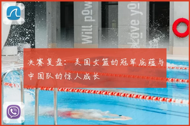 决赛复盘：美国女篮的冠军底蕴与中国队的惊人成长