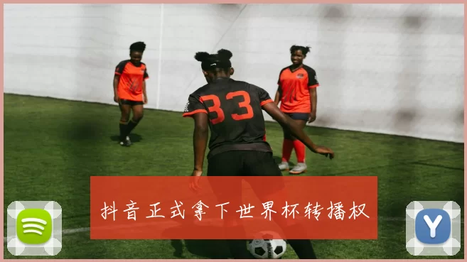 抖音正式拿下世界杯转播权