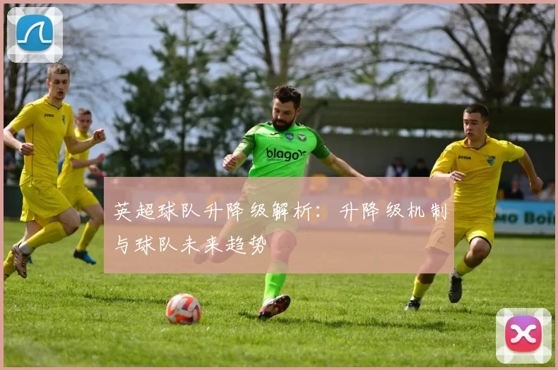 英超球队升降级解析：升降级机制与球队未来趋势