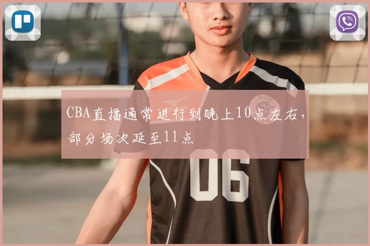 CBA直播通常进行到晚上10点左右，部分场次延至11点