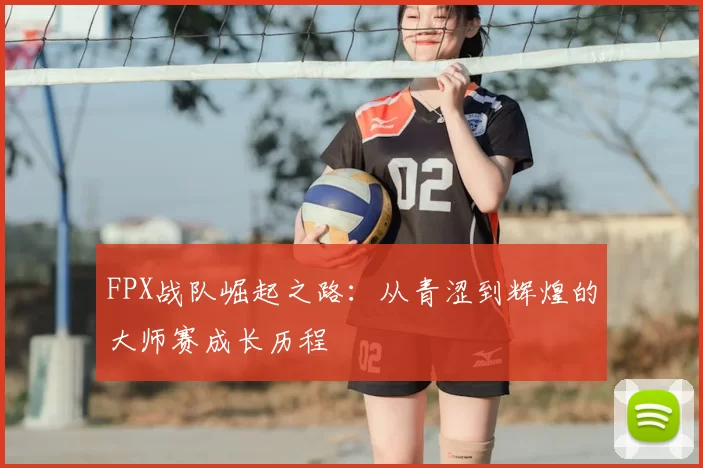 FPX战队崛起之路：从青涩到辉煌的大师赛成长历程