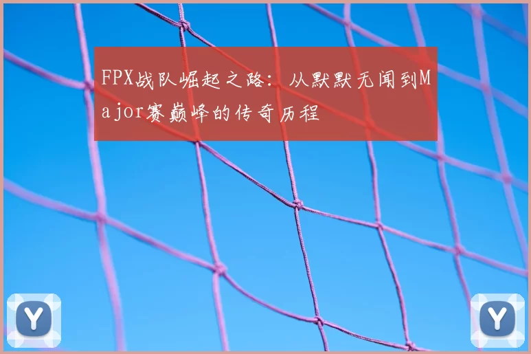 FPX战队崛起之路：从默默无闻到Major赛巅峰的传奇历程