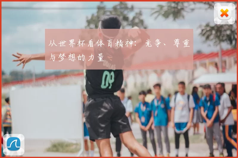 从世界杯看体育精神：竞争、尊重与梦想的力量