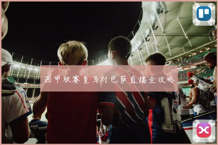 西甲联赛皇马对巴萨直播全攻略