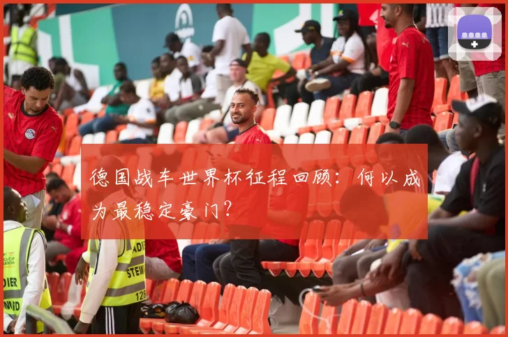 德国战车世界杯征程回顾：何以成为最稳定豪门？