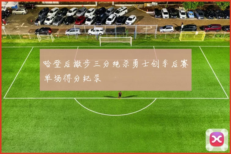 哈登后撤步三分绝杀勇士创季后赛单场得分纪录