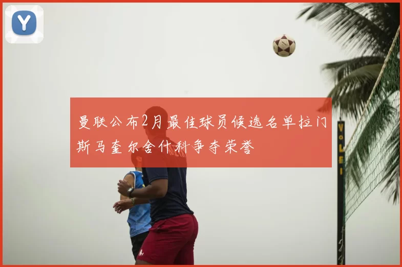 曼联公布2月最佳球员候选名单拉门斯马奎尔舍什科争夺荣誉